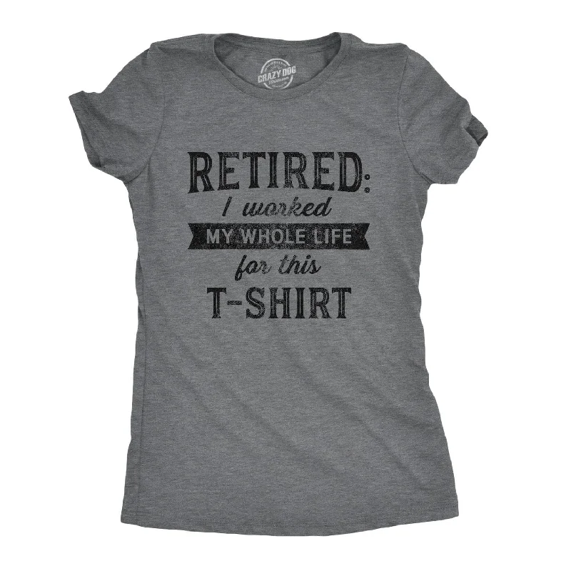 Retired I Worked My Whole Life For This Shirt Women's T Shirt