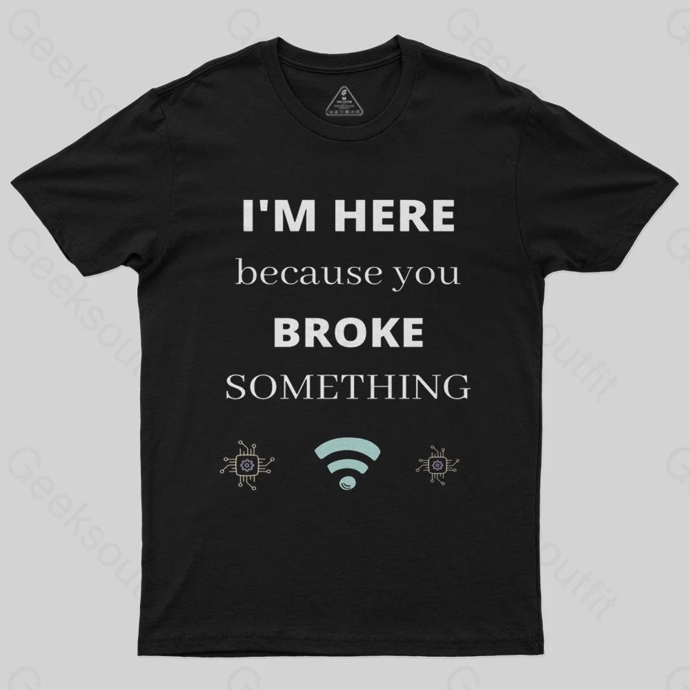 I'M HERE BECAUSE YOU BROKE SOMETHING FUNNY T-Shirt