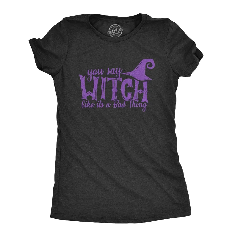 You Say Witch Like It's A Bad Thing Women's T Shirt